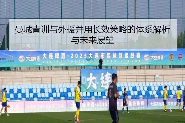 曼城青训与外援并用长效策略的体系解析与未来展望